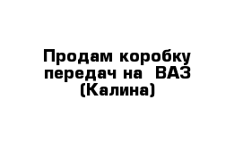 Продам коробку передач на  ВАЗ (Калина)